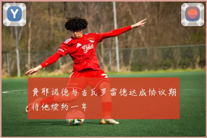 费耶诺德与吉瓦罗雷德达成协议期待他续约一年