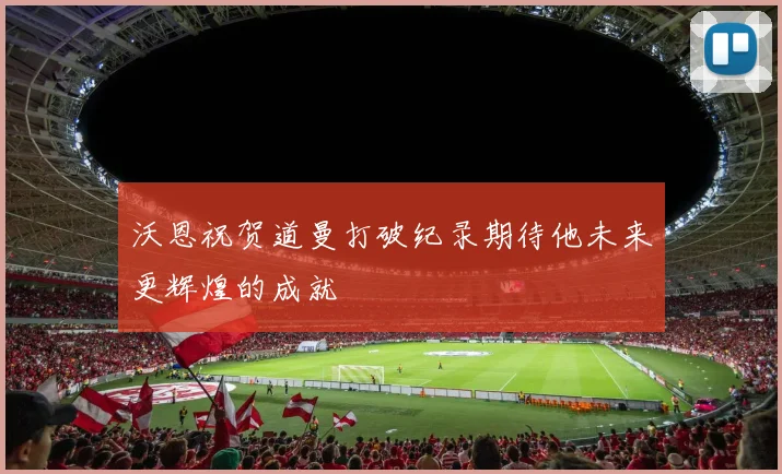 沃恩祝贺道曼打破纪录期待他未来更辉煌的成就