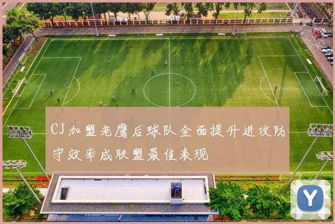 CJ加盟老鹰后球队全面提升进攻防守效率成联盟最佳表现