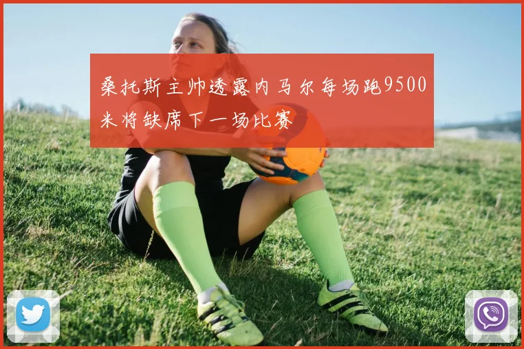 桑托斯主帅透露内马尔每场跑9500米将缺席下一场比赛