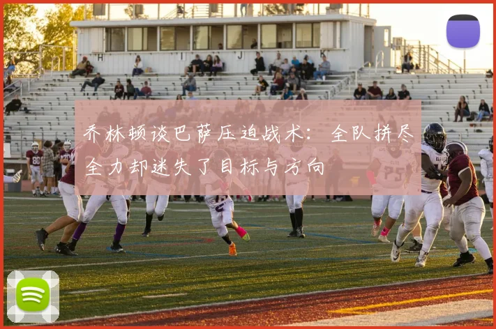 乔林顿谈巴萨压迫战术：全队拼尽全力却迷失了目标与方向