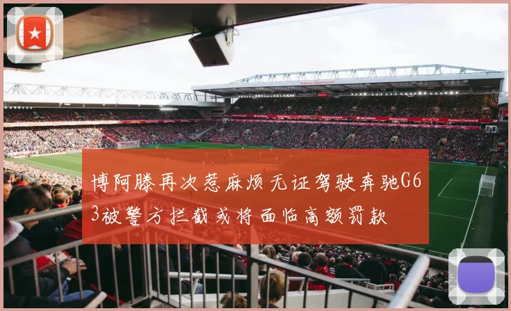 博阿滕再次惹麻烦无证驾驶奔驰G63被警方拦截或将面临高额罚款